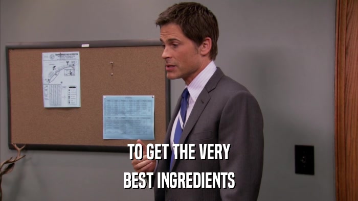 TO GET THE VERY BEST INGREDIENTS 