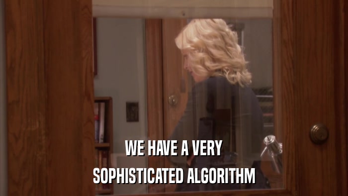WE HAVE A VERY SOPHISTICATED ALGORITHM 