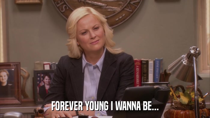 FOREVER YOUNG I WANNA BE...  