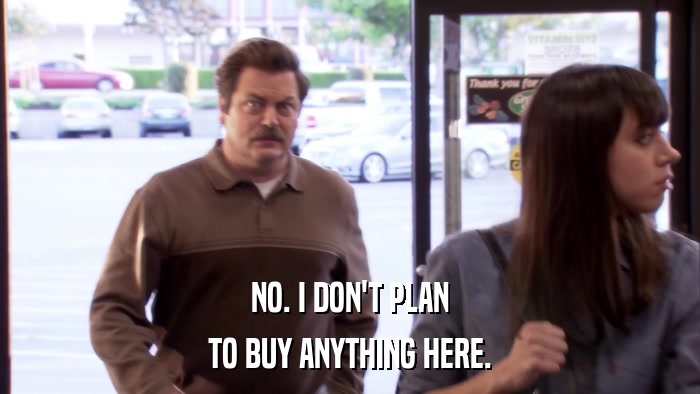 NO. I DON'T PLAN TO BUY ANYTHING HERE. 