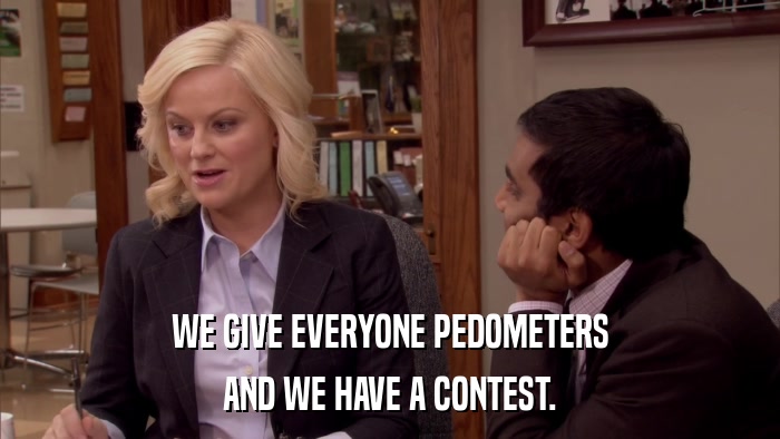 WE GIVE EVERYONE PEDOMETERS AND WE HAVE A CONTEST. 