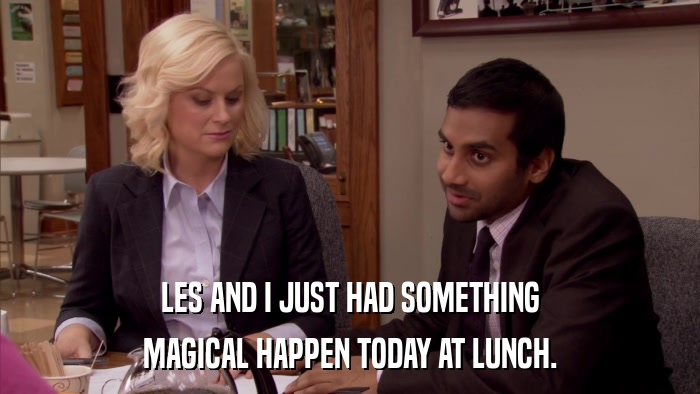 LES AND I JUST HAD SOMETHING MAGICAL HAPPEN TODAY AT LUNCH. 