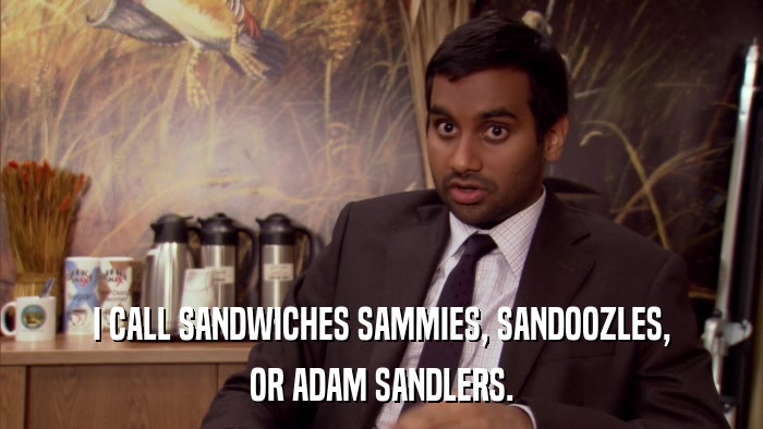 I CALL SANDWICHES SAMMIES, SANDOOZLES, OR ADAM SANDLERS. 