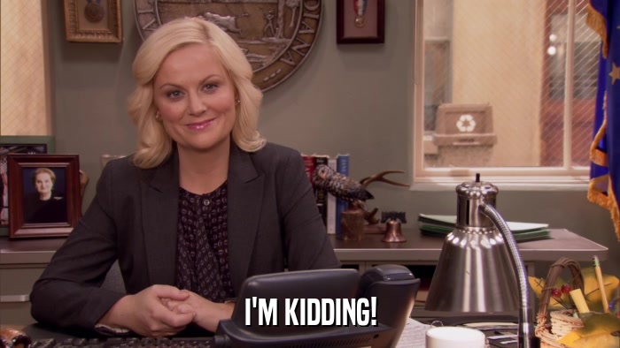I'M KIDDING!  