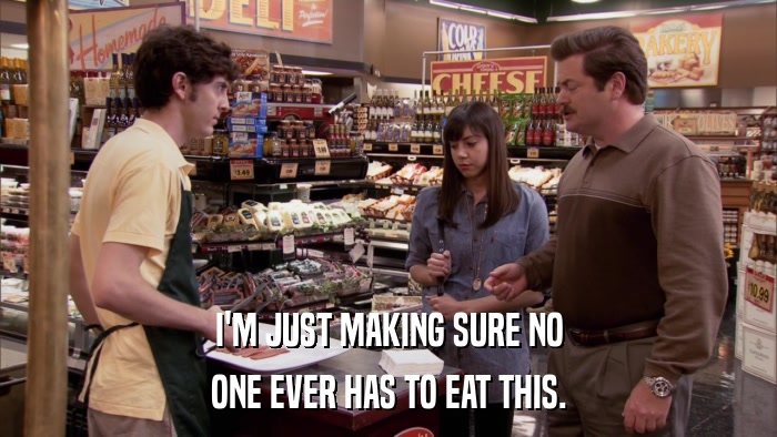 I'M JUST MAKING SURE NO ONE EVER HAS TO EAT THIS. 