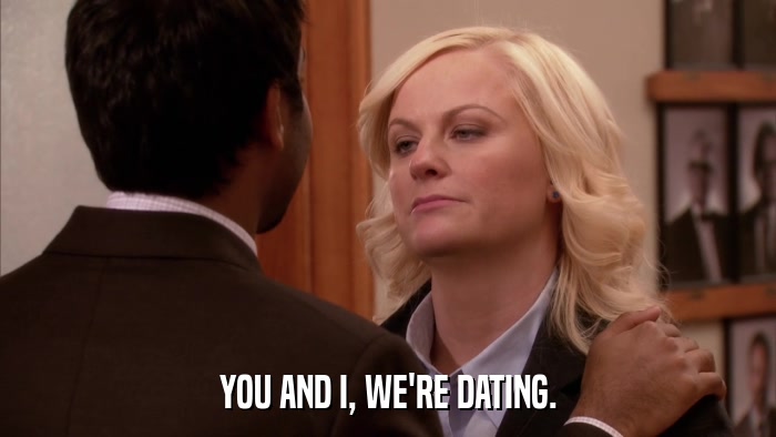 YOU AND I, WE'RE DATING.  