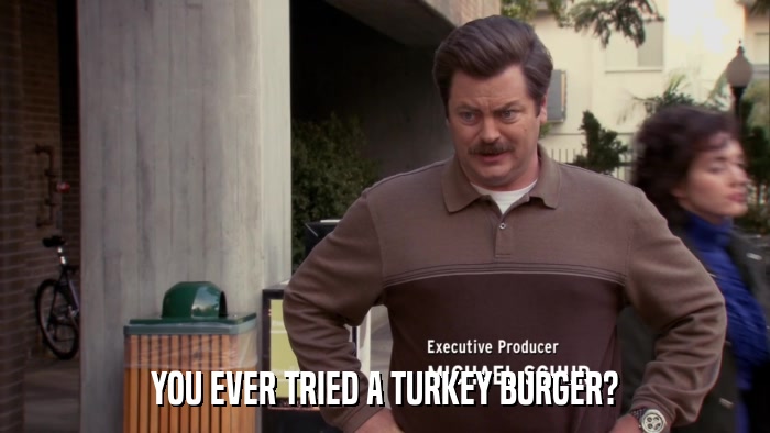 YOU EVER TRIED A TURKEY BURGER?  