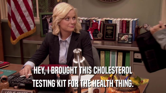 HEY, I BROUGHT THIS CHOLESTEROL TESTING KIT FOR THE HEALTH THING. 