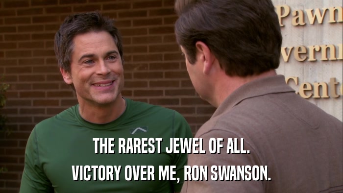 THE RAREST JEWEL OF ALL. VICTORY OVER ME, RON SWANSON. 