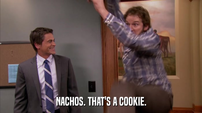 NACHOS. THAT'S A COOKIE.  