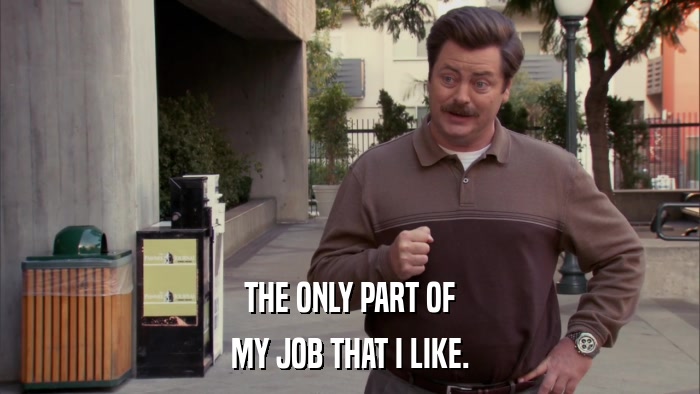 THE ONLY PART OF MY JOB THAT I LIKE. 