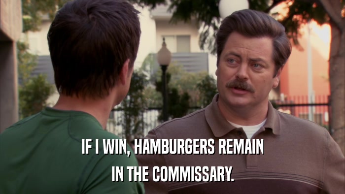 IF I WIN, HAMBURGERS REMAIN IN THE COMMISSARY. 