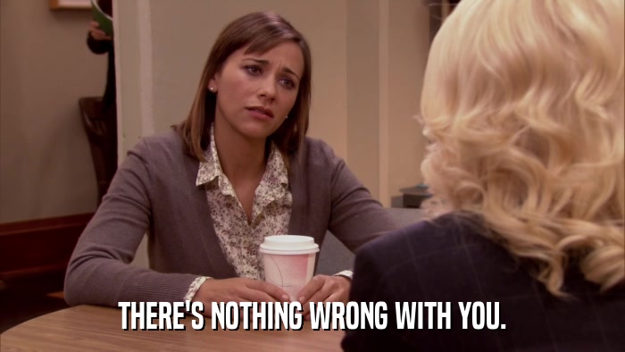 THERE'S NOTHING WRONG WITH YOU.  