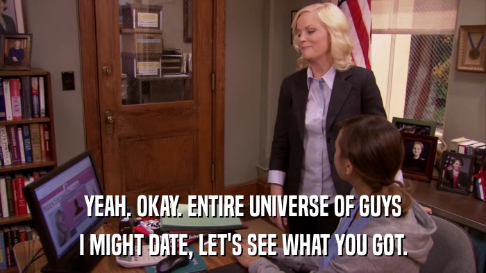 YEAH. OKAY. ENTIRE UNIVERSE OF GUYS I MIGHT DATE, LET'S SEE WHAT YOU GOT. 