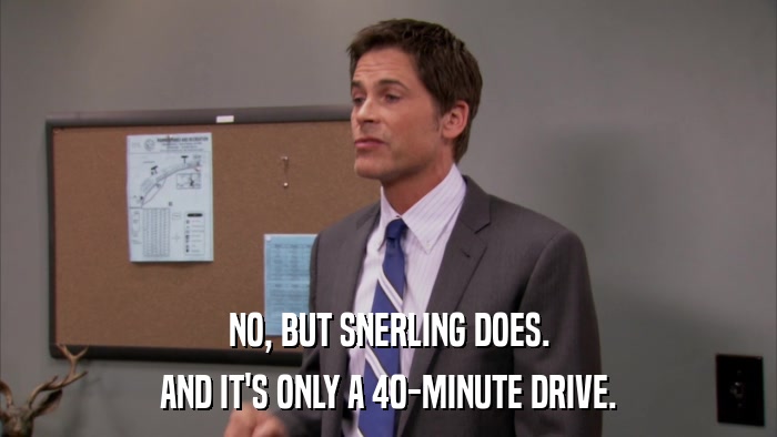 NO, BUT SNERLING DOES. AND IT'S ONLY A 40-MINUTE DRIVE. 