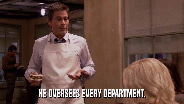 HE OVERSEES EVERY DEPARTMENT.  