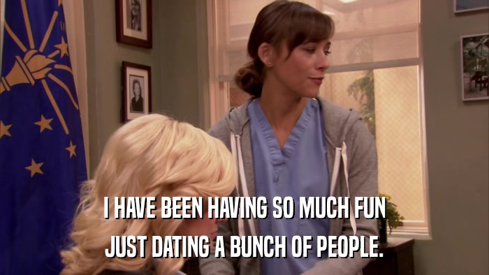 I HAVE BEEN HAVING SO MUCH FUN JUST DATING A BUNCH OF PEOPLE. 