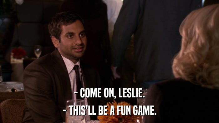 - COME ON, LESLIE. - THIS'LL BE A FUN GAME. 