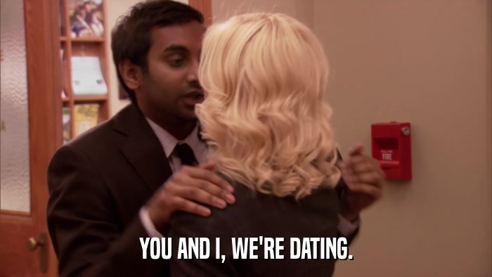 YOU AND I, WE'RE DATING.  