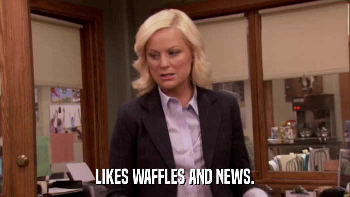 LIKES WAFFLES AND NEWS.  