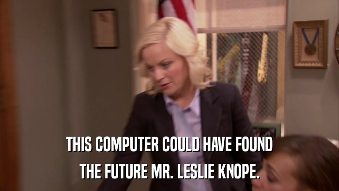 THIS COMPUTER COULD HAVE FOUND THE FUTURE MR. LESLIE KNOPE. 