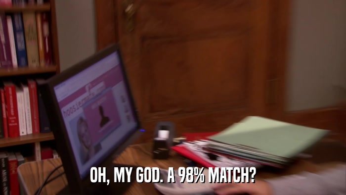 OH, MY GOD. A 98% MATCH?  