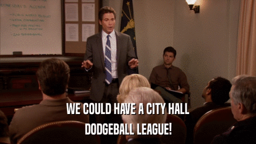 WE COULD HAVE A CITY HALL DODGEBALL LEAGUE! 