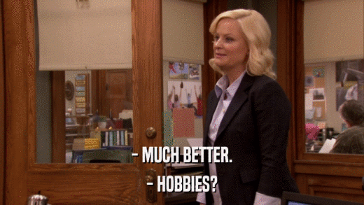 - MUCH BETTER. - HOBBIES? 