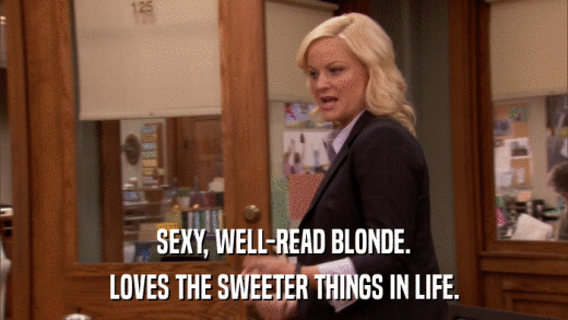 SEXY, WELL-READ BLONDE. LOVES THE SWEETER THINGS IN LIFE. 