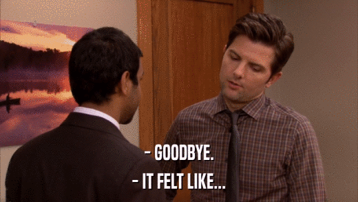 - GOODBYE. - IT FELT LIKE... 