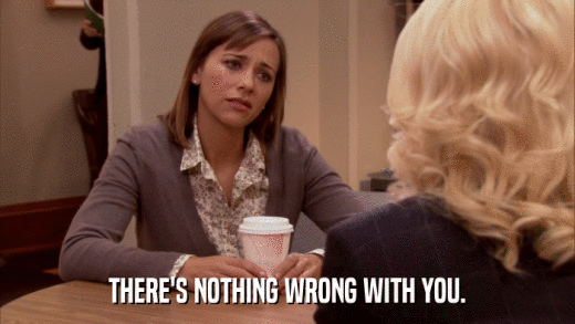 THERE'S NOTHING WRONG WITH YOU.  
