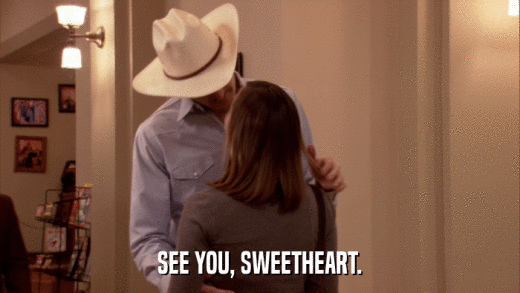 SEE YOU, SWEETHEART.  