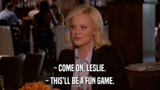 - COME ON, LESLIE. - THIS'LL BE A FUN GAME. 