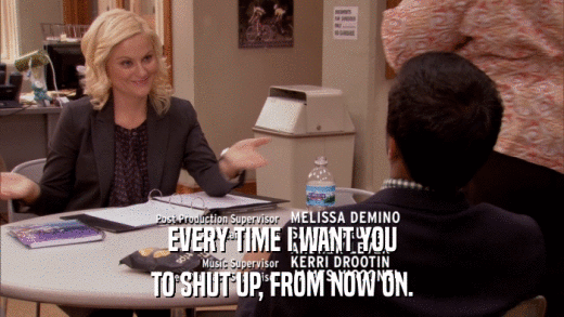 EVERY TIME I WANT YOU TO SHUT UP, FROM NOW ON. 