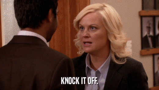 KNOCK IT OFF.  
