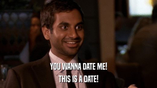 YOU WANNA DATE ME! THIS IS A DATE! 