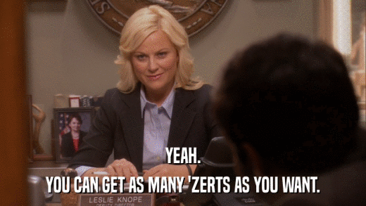 YEAH. YOU CAN GET AS MANY 'ZERTS AS YOU WANT. 