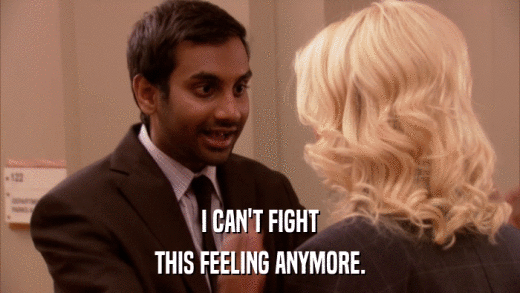 I CAN'T FIGHT THIS FEELING ANYMORE. 