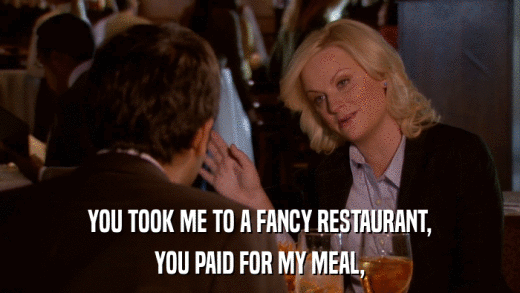 YOU TOOK ME TO A FANCY RESTAURANT, YOU PAID FOR MY MEAL, 