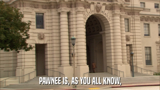 PAWNEE IS, AS YOU ALL KNOW,  