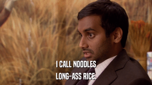 I CALL NOODLES LONG-ASS RICE. 