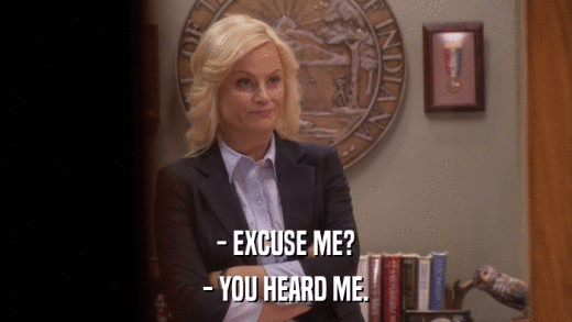 - EXCUSE ME? - YOU HEARD ME. 