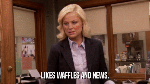 LIKES WAFFLES AND NEWS.  