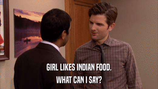 GIRL LIKES INDIAN FOOD. WHAT CAN I SAY? 