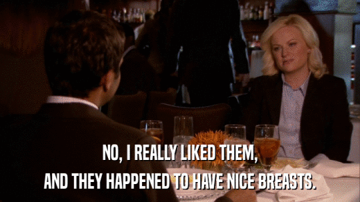 NO, I REALLY LIKED THEM, AND THEY HAPPENED TO HAVE NICE BREASTS. 