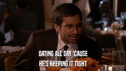 DATING ALL DAY 'CAUSE HE'S KEEPING IT TIGHT 