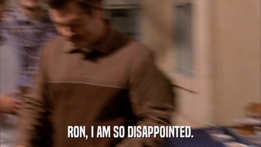 RON, I AM SO DISAPPOINTED.  