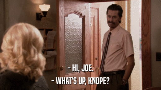 - HI, JOE. - WHAT'S UP, KNOPE? 