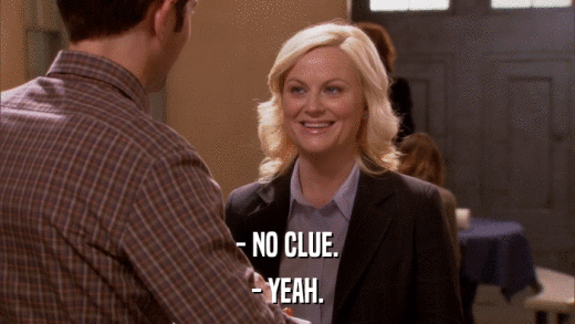 - NO CLUE. - YEAH. 