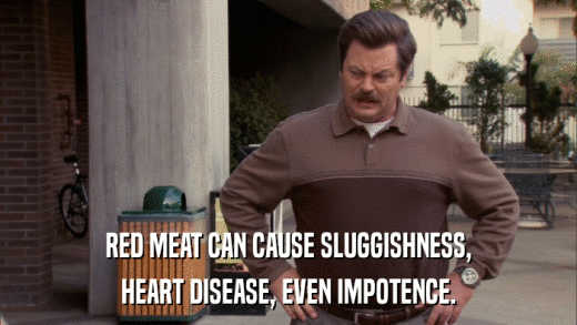 RED MEAT CAN CAUSE SLUGGISHNESS, HEART DISEASE, EVEN IMPOTENCE. 